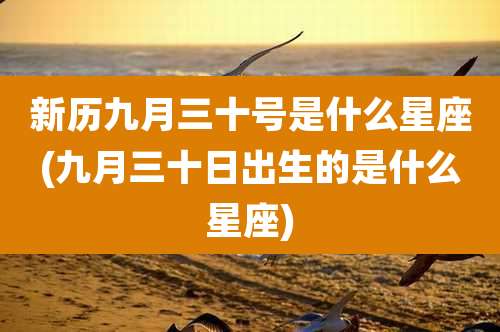 新历九月三十号是什么星座(九月三十日出生的是什么星座)