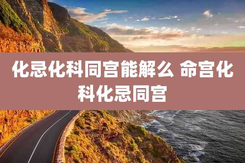 化忌化科同宫能解么 命宫化科化忌同宫