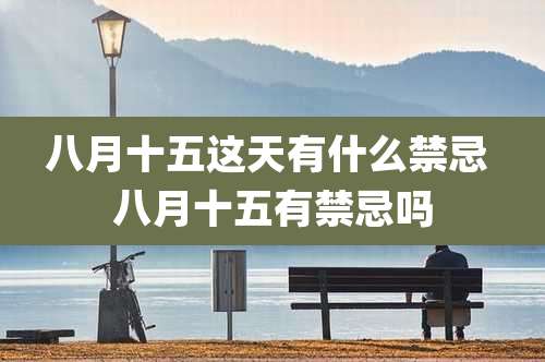 八月十五这天有什么禁忌 八月十五有禁忌吗