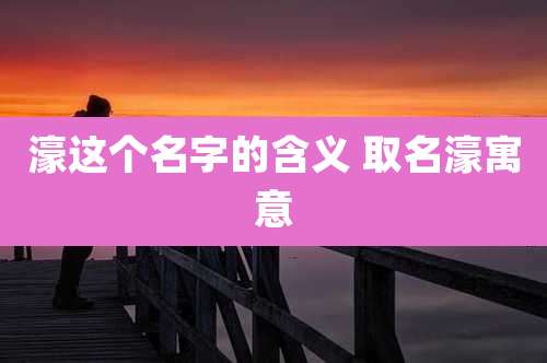 濠这个名字的含义 取名濠寓意