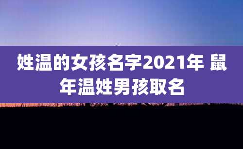 姓温的女孩名字2021年 鼠年温姓男孩取名
