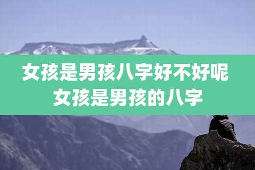 女孩是男孩八字好不好呢 女孩是男孩的八字
