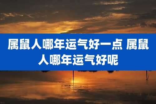 属鼠人哪年运气好一点 属鼠人哪年运气好呢