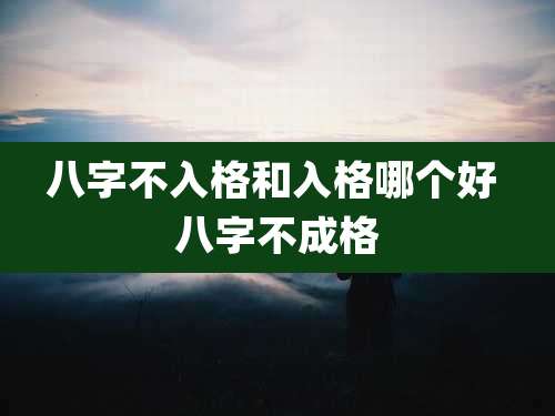 八字不入格和入格哪个好 八字不成格