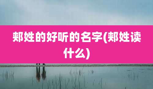 郏姓的好听的名字(郏姓读什么)
