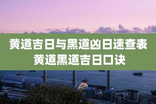 黄道吉日与黑道凶日速查表 黄道黑道吉日口诀