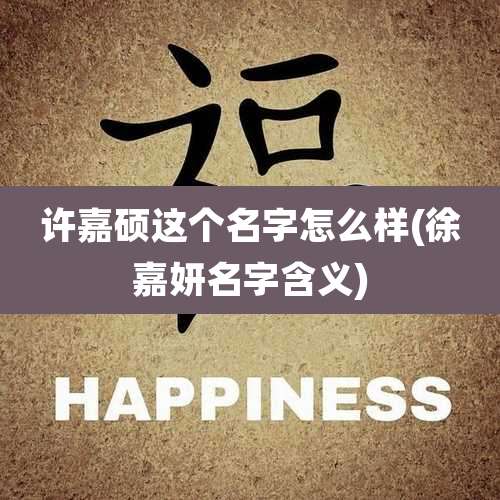 许嘉硕这个名字怎么样(徐嘉妍名字含义)