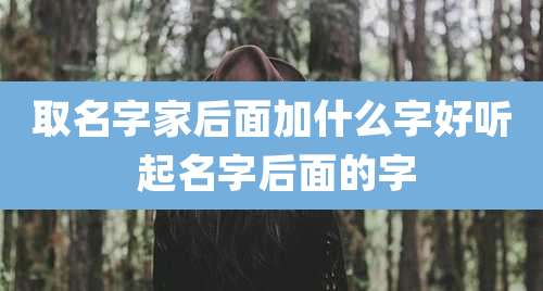 取名字家后面加什么字好听 起名字后面的字
