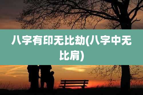 八字有印无比劫(八字中无比肩)