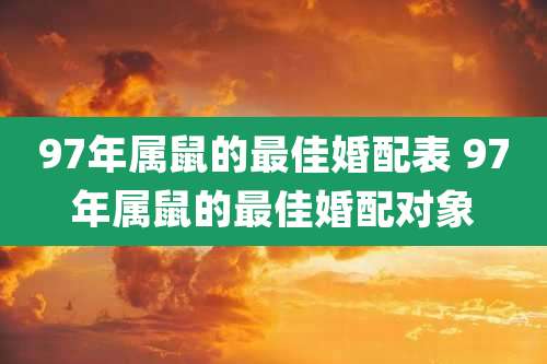 97年属鼠的最佳婚配表 97年属鼠的最佳婚配对象