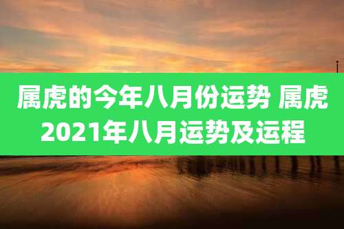 属虎的今年八月份运势 属虎2021年八月运势及运程