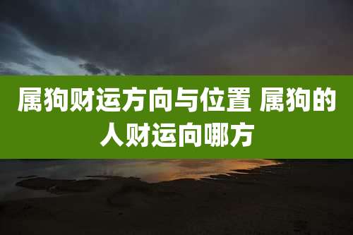 属狗财运方向与位置 属狗的人财运向哪方