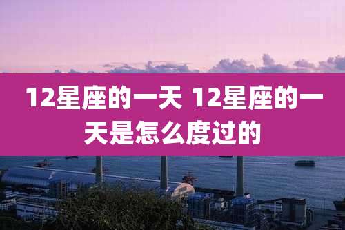 12星座的一天 12星座的一天是怎么度过的