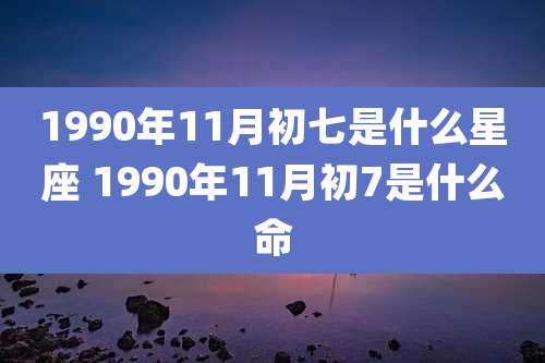 1990年11月初七是什么星座 1990年11月初7是什么命