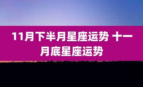 11月下半月星座运势 十一月底星座运势