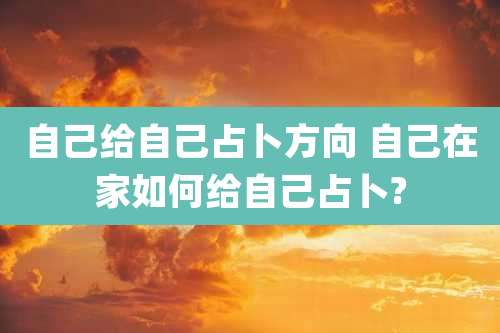 自己给自己占卜方向 自己在家如何给自己占卜?