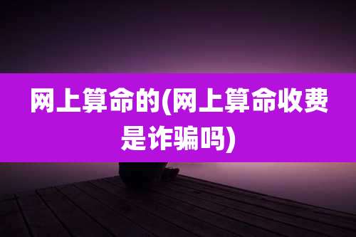 网上算命的(网上算命收费是诈骗吗)