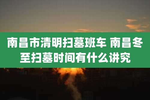 南昌市清明扫墓班车 南昌冬至扫墓时间有什么讲究