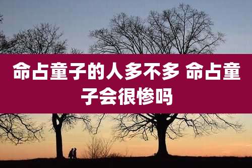 命占童子的人多不多 命占童子会很惨吗