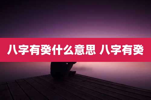 八字有癸什么意思 八字有癸