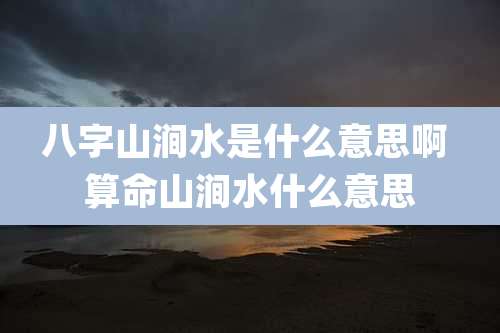 八字山涧水是什么意思啊 算命山涧水什么意思
