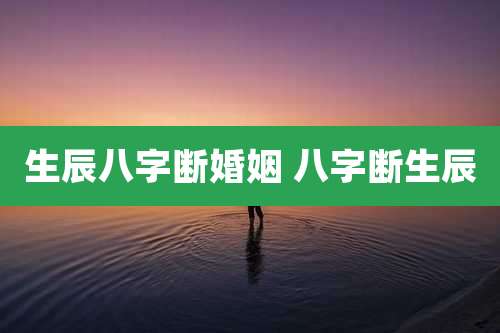 生辰八字断婚姻 八字断生辰