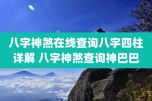 八字神煞在线查询八字四柱详解 八字神煞查询神巴巴