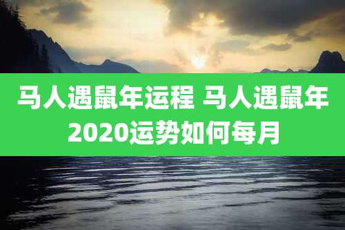马人遇鼠年运程 马人遇鼠年2020运势如何每月