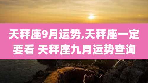 天秤座9月运势,天秤座一定要看 天秤座九月运势查询