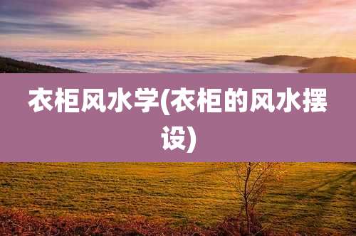 衣柜风水学(衣柜的风水摆设)