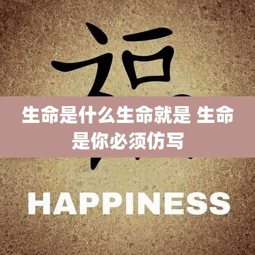 生命是什么生命就是 生命是你必须仿写