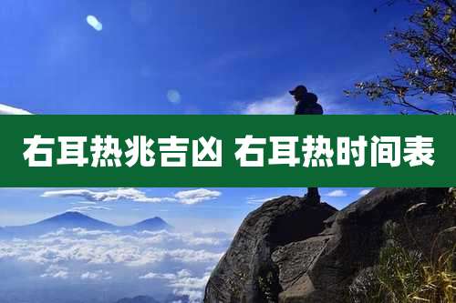 右耳热兆吉凶 右耳热时间表