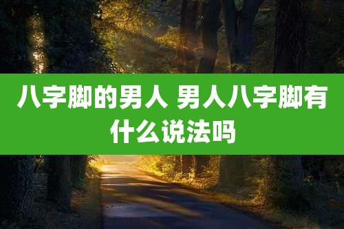 八字脚的男人 男人八字脚有什么说法吗