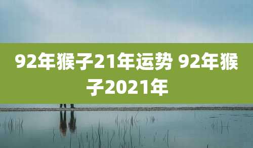 92年猴子21年运势 92年猴子2021年