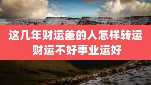 这几年财运差的人怎样转运 财运不好事业运好