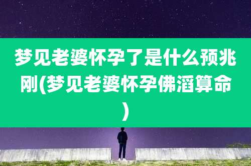 梦见老婆怀孕了是什么预兆刚(梦见老婆怀孕佛滔算命)