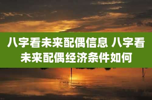 八字看未来配偶信息 八字看未来配偶经济条件如何
