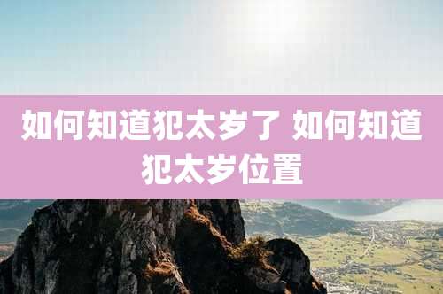 如何知道犯太岁了 如何知道犯太岁位置
