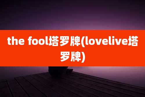 the fool塔罗牌(lovelive塔罗牌)