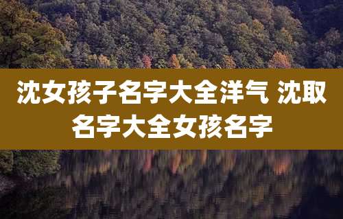 沈女孩子名字大全洋气 沈取名字大全女孩名字