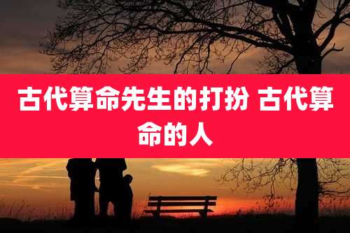 古代算命先生的打扮 古代算命的人