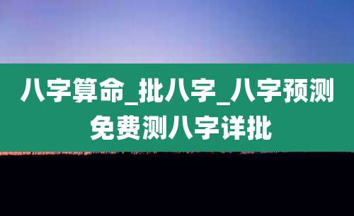 八字算命_批八字_八字预测 免费测八字详批