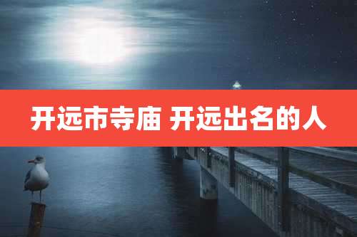 开远市寺庙 开远出名的人