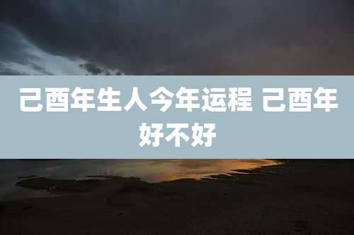 己酉年生人今年运程 己酉年好不好