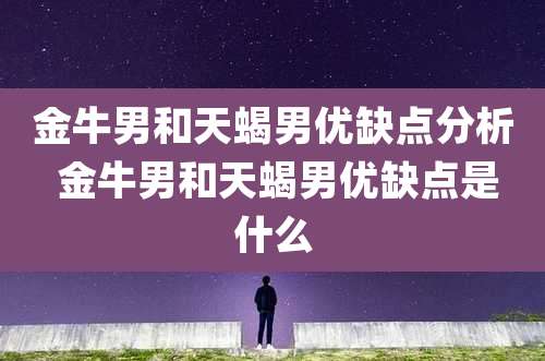 金牛男和天蝎男优缺点分析 金牛男和天蝎男优缺点是什么