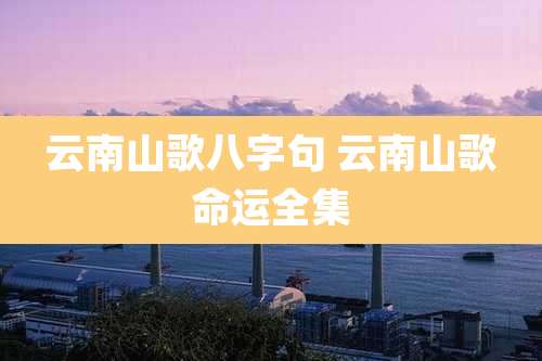 云南山歌八字句 云南山歌命运全集
