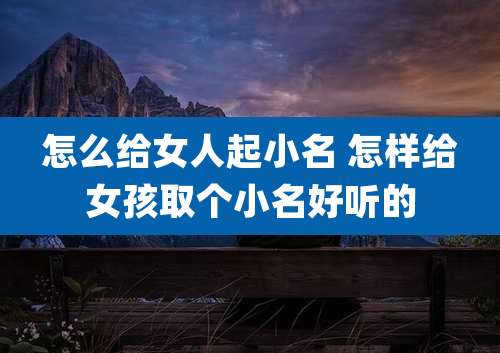 怎么给女人起小名 怎样给女孩取个小名好听的