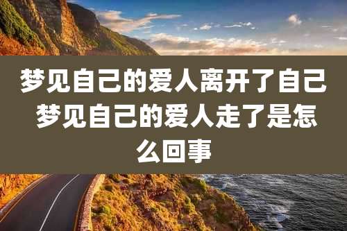 梦见自己的爱人离开了自己 梦见自己的爱人走了是怎么回事