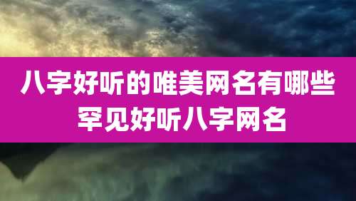 八字好听的唯美网名有哪些 罕见好听八字网名
