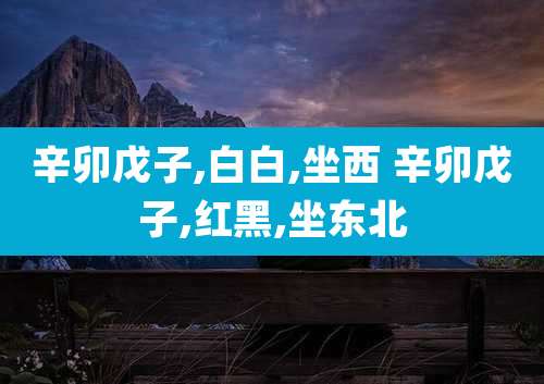 辛卯戊子,白白,坐西 辛卯戊子,红黑,坐东北
